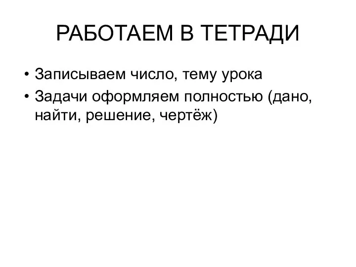 РАБОТАЕМ В ТЕТРАДИ Записываем число, тему урока Задачи оформляем полностью (дано, найти, решение, чертёж)