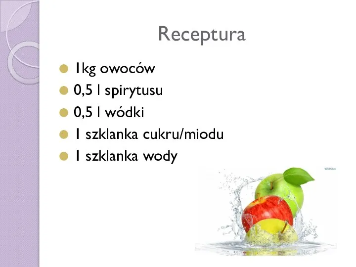 Receptura 1kg owoców 0,5 l spirytusu 0,5 l wódki 1 szklanka cukru/miodu 1 szklanka wody