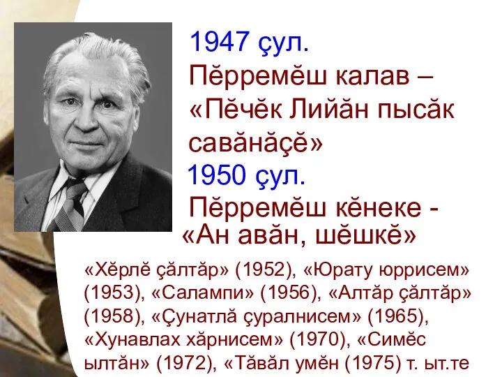 1950 çул. Пĕрремĕш кĕнеке - «Ан авăн, шĕшкĕ» «Хĕрлĕ çăлтăр» (1952), «Юрату