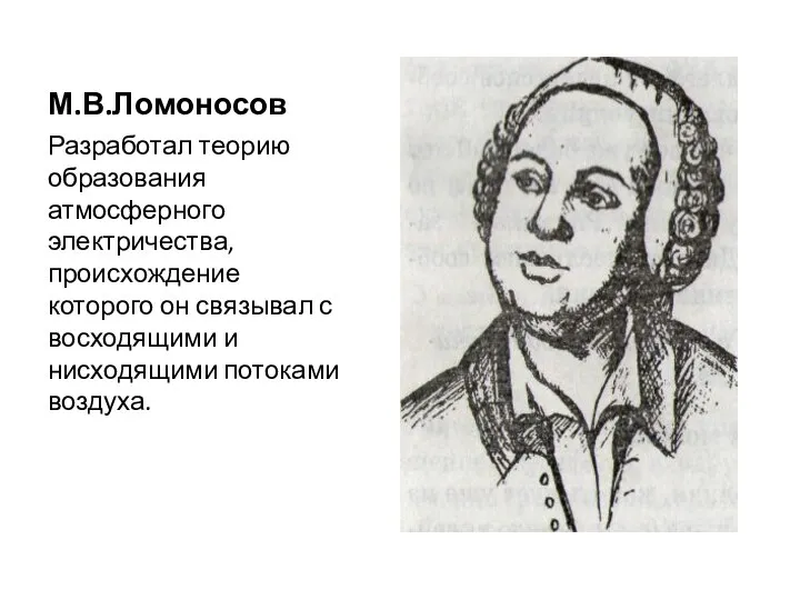 М.В.Ломоносов Разработал теорию образования атмосферного электричества, происхождение которого он связывал с восходящими и нисходящими потоками воздуха.