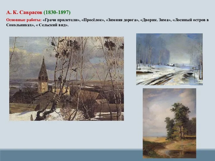 А. К. Саврасов (1830-1897) Основные работы: «Грачи прилетели», «Просёлок», «Зимняя дорога», «Дворик.