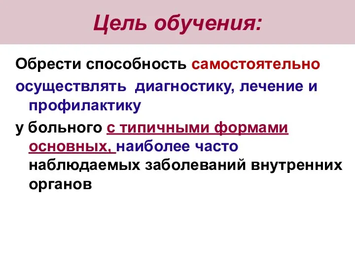 Цель обучения: Обрести способность самостоятельно осуществлять диагностику, лечение и профилактику у больного