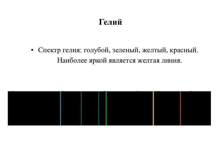 Гелий Спектр гелия: голубой, зеленый, желтый, красный. Наиболее яркой является желтая линия.