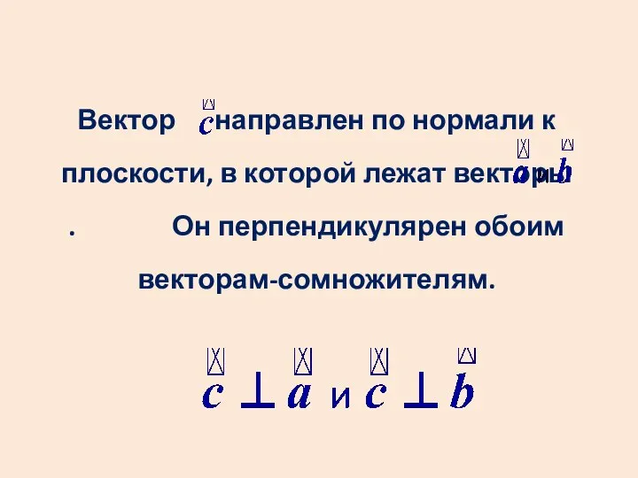 Вектор направлен по нормали к плоскости, в которой лежат векторы . Он перпендикулярен обоим векторам-сомножителям.