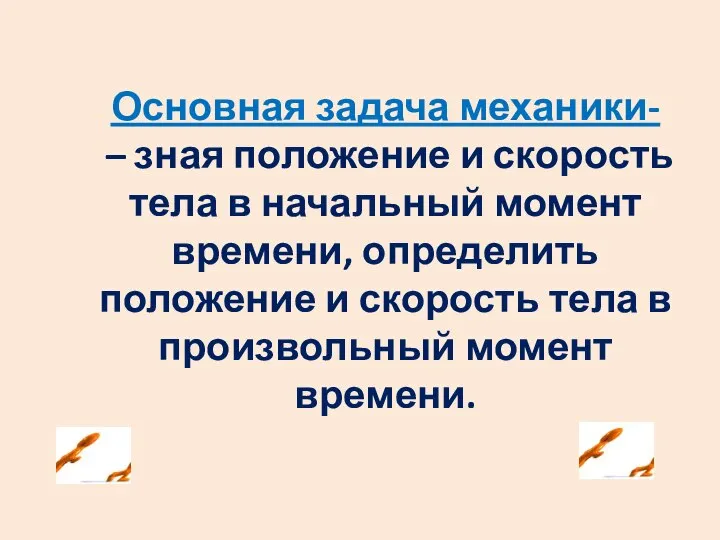 Основная задача механики- – зная положение и скорость тела в начальный момент