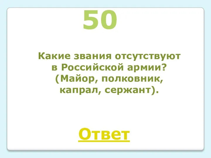 50 Какие звания отсутствуют в Российской армии? (Майор, полковник, капрал, сержант). Ответ