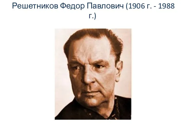 Решетников Федор Павлович (1906 г. - 1988 г.)