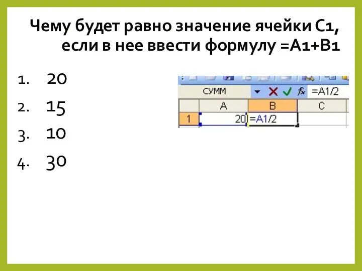 Чему будет равно значение ячейки С1, если в нее ввести формулу =А1+B1 20 15 10 30