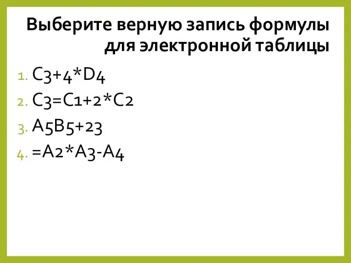 Выберите верную запись формулы для электронной таблицы C3+4*D4 C3=C1+2*C2 A5B5+23 =A2*A3-A4