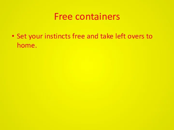 Free containers Set your instincts free and take left overs to home.