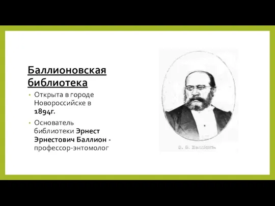 Баллионовская библиотека Открыта в городе Новороссийске в 1894г. Основатель библиотеки Эрнест Эрнестович Баллион - профессор-энтомолог