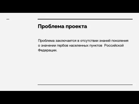 Проблема проекта Проблема заключается в отсутствии знаний поколения о значении гербов населенных пунктов Российской Федерации.