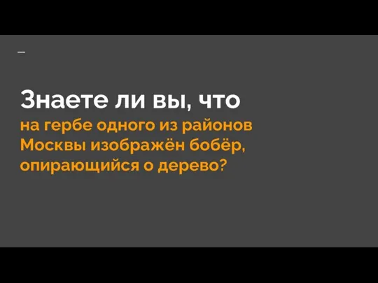 Знаете ли вы, что на гербе одного из районов Москвы изображён бобёр, опирающийся о дерево?