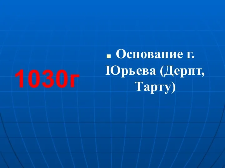 Основание г. Юрьева (Дерпт, Тарту) 1030г