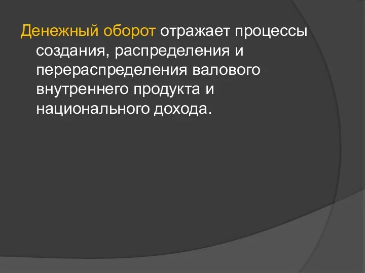 Денежный оборот отражает процессы создания, распределения и перераспределения валового внутреннего продукта и национального дохода.