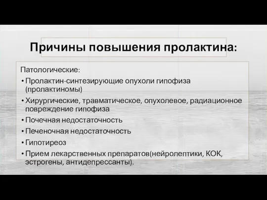 Причины повышения пролактина: Патологические: Пролактин-синтезирующие опухоли гипофиза(пролактиномы) Хирургические, травматическое, опухолевое, радиационное повреждение