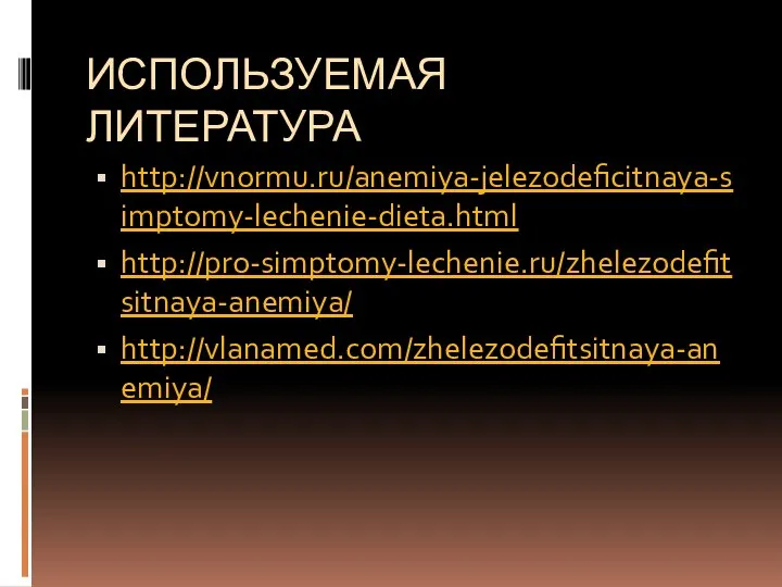 ИСПОЛЬЗУЕМАЯ ЛИТЕРАТУРА http://vnormu.ru/anemiya-jelezodeficitnaya-simptomy-lechenie-dieta.html http://pro-simptomy-lechenie.ru/zhelezodefitsitnaya-anemiya/ http://vlanamed.com/zhelezodefitsitnaya-anemiya/