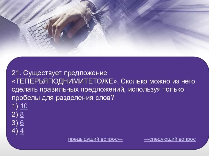 21. Существует предложение «ТЕПЕРЬЯПОДНИМИТЕТОЖЕ». Сколько можно из него сделать правильных предложений, используя