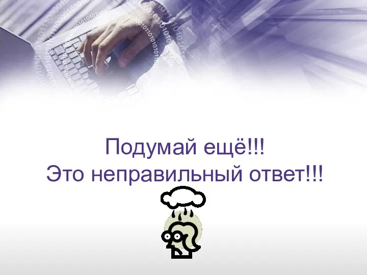 Подумай ещё!!! Это неправильный ответ!!!