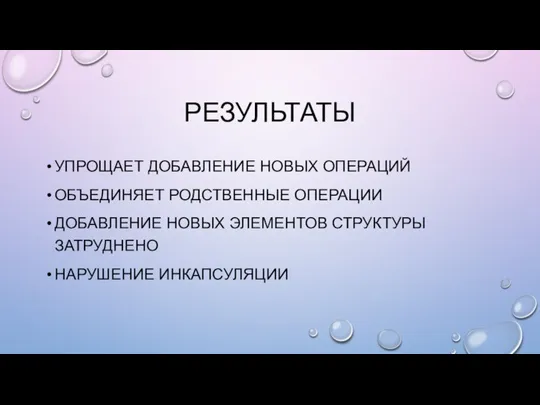 РЕЗУЛЬТАТЫ УПРОЩАЕТ ДОБАВЛЕНИЕ НОВЫХ ОПЕРАЦИЙ ОБЪЕДИНЯЕТ РОДСТВЕННЫЕ ОПЕРАЦИИ ДОБАВЛЕНИЕ НОВЫХ ЭЛЕМЕНТОВ СТРУКТУРЫ ЗАТРУДНЕНО НАРУШЕНИЕ ИНКАПСУЛЯЦИИ