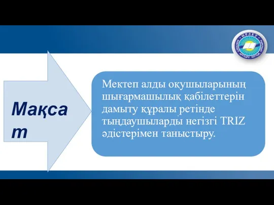 Мақсат Мектеп алды оқушыларының шығармашылық қабілеттерін дамыту құралы ретінде тыңдаушыларды негізгі TRIZ әдістерімен таныстыру.