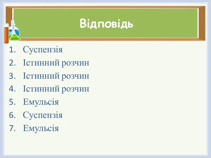 Відповідь Суспензія Істинний розчин Істинний розчин Істинний розчин Емульсія Суспензія Емульсія