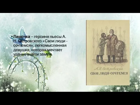 Липочка – героиня пьесы А.Н. Островского «Свои люди -сочтемся», легкомысленная девушка, которая мечтает удачно выйти замуж.