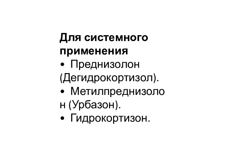 Для системного применения • Преднизолон (Дегидрокортизол). • Метилпреднизолон (Урбазон). • Гидрокортизон.