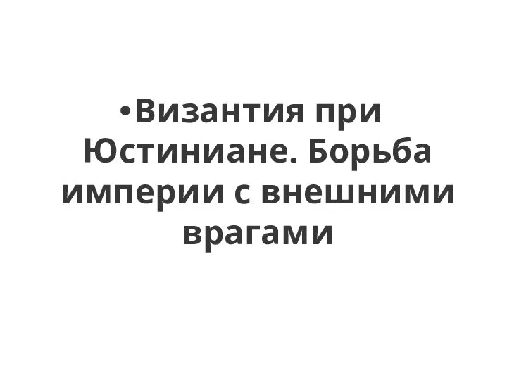 Византия при Юстиниане. Борьба империи с внешними врагами