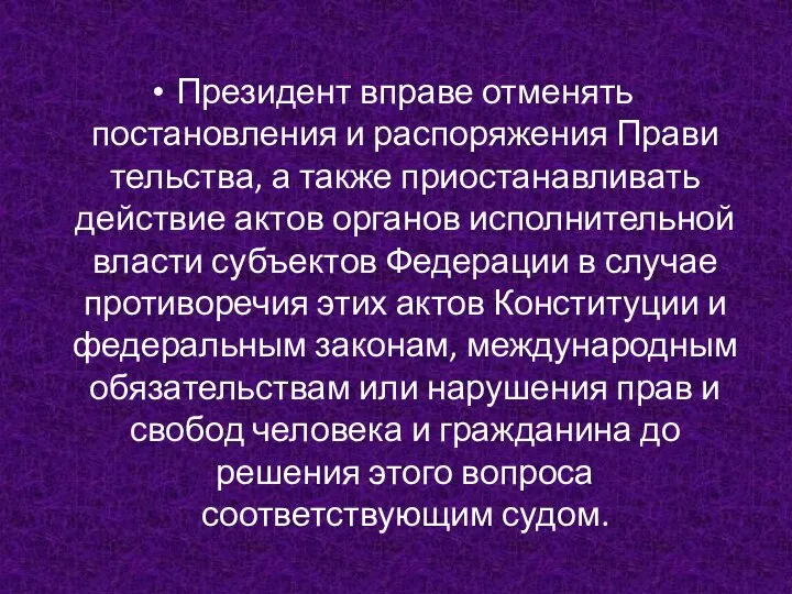 Президент вправе отменять постановления и распоряжения Прави­тельства, а также приостанавливать действие актов