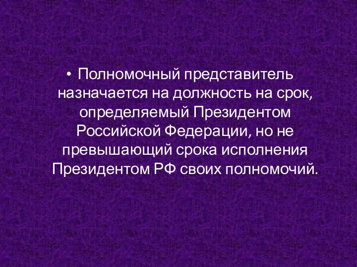 Полномочный представитель назначается на должность на срок, определяемый Президентом Российской Федерации, но