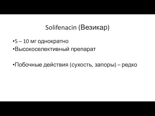 Solifenacin (Везикар) 5 – 10 мг однократно Высокоселективный препарат Побочные действия (сухость, запоры) – редко