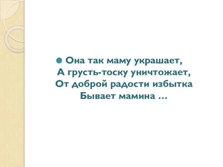 Она так маму украшает, А грусть-тоску уничтожает, От доброй радости избытка Бывает мамина …