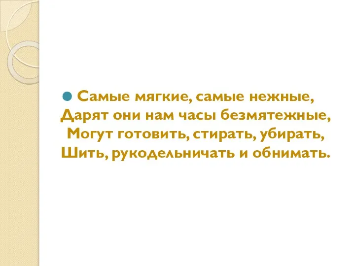 Самые мягкие, самые нежные, Дарят они нам часы безмятежные, Могут готовить, стирать,