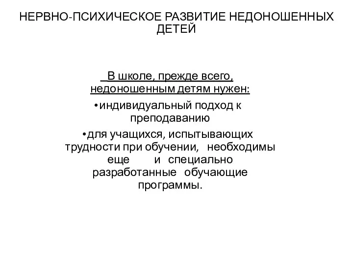 НЕРВНО-ПСИХИЧЕСКОЕ РАЗВИТИЕ НЕДОНОШЕННЫХ ДЕТЕЙ В школе, прежде всего, недоношенным детям нужен: индивидуальный