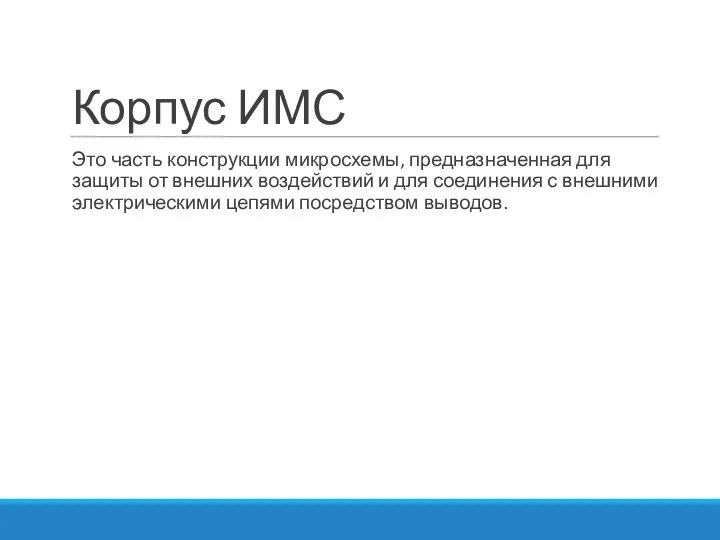 Корпус ИМС Это часть конструкции микросхемы, предназначенная для защиты от внешних воздействий