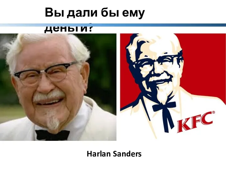 Вы дали бы ему деньги? Harlan Sanders