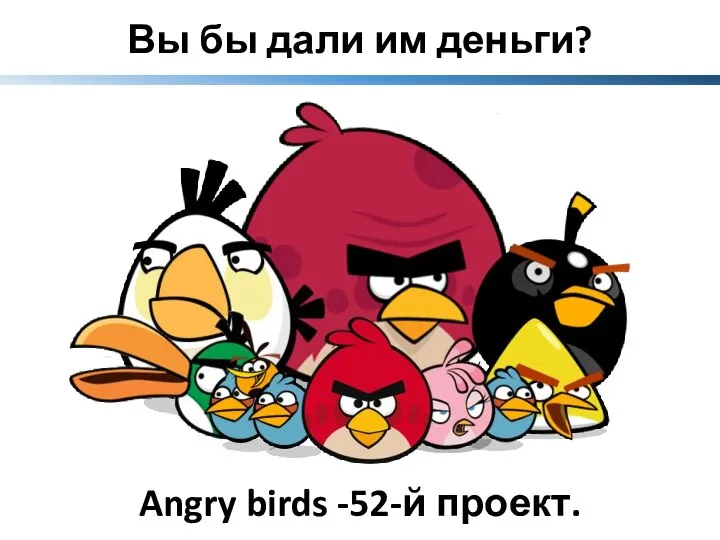 Вы бы дали им деньги? Angry birds -52-й проект.