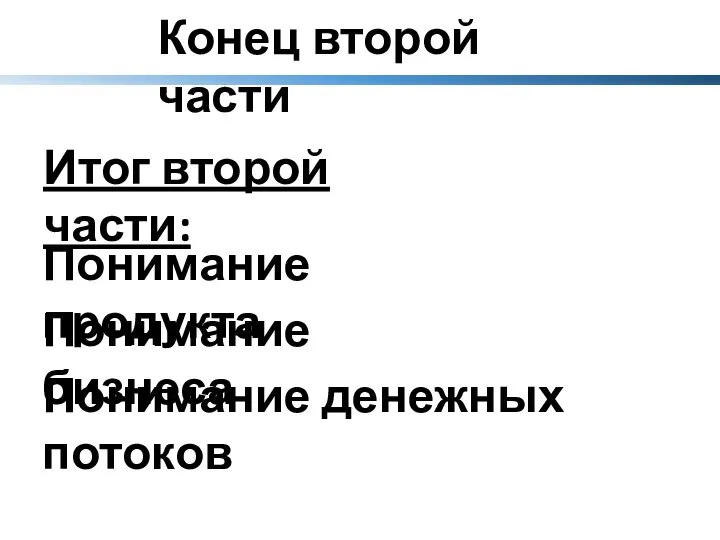 Конец второй части Итог второй части: Понимание продукта Понимание бизнеса Понимание денежных потоков