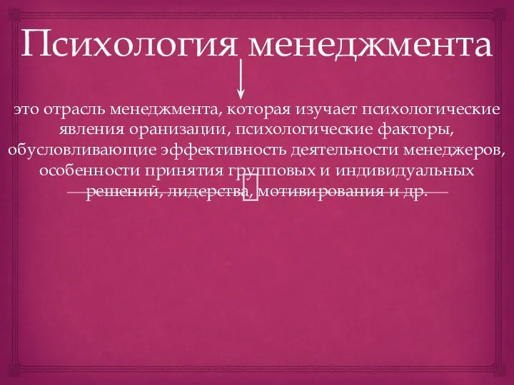 Психология менеджмента это отрасль менеджмента, которая изучает психологические явления оранизации, психологические факторы,