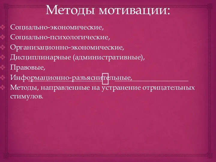 Методы мотивации: Социально-экономические, Социально-психологические, Организационно-экономические, Дисциплинарные (административные), Правовые, Информационно-разъяснительные, Методы, направленные на устранение отрицательных стимулов.