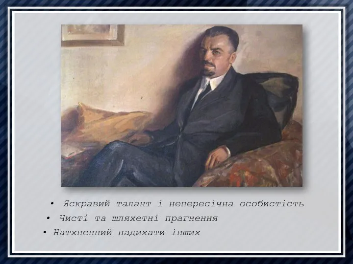 Яскравий талант і непересічна особистість Чисті та шляхетні прагнення Натхненний надихати інших