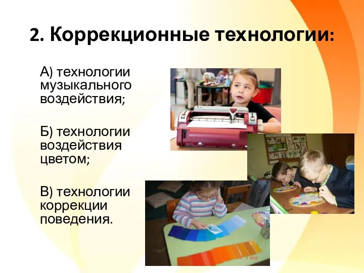 2. Коррекционные технологии: А) технологии музыкального воздействия; Б) технологии воздействия цветом; В) технологии коррекции поведения.