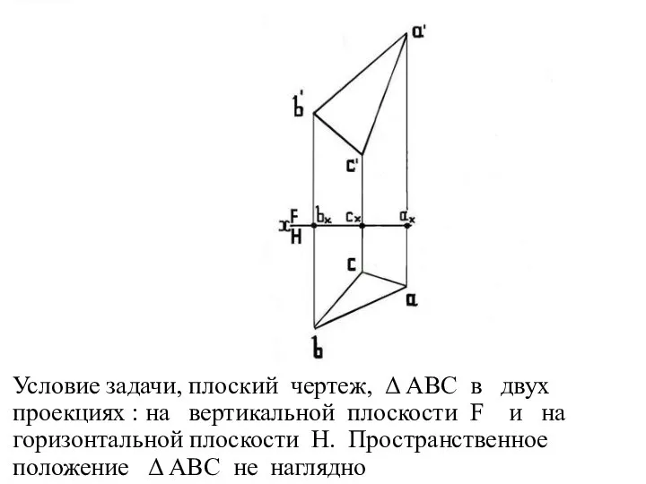 Условие задачи, плоский чертеж, Δ АВС в двух проекциях : на вертикальной