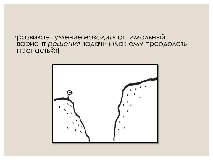 развивает умение находить оптимальный вариант решения задачи («Как ему преодолеть пропасть?»)