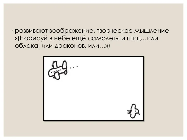 развивают воображение, творческое мышление «(Нарисуй в небе ещё самолеты и птиц…или облака, или драконов, или…»)