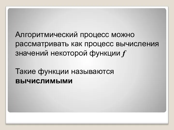 Алгоритмический процесс можно рассматривать как процесс вычисления значений некоторой функции f Такие функции называются вычислимыми