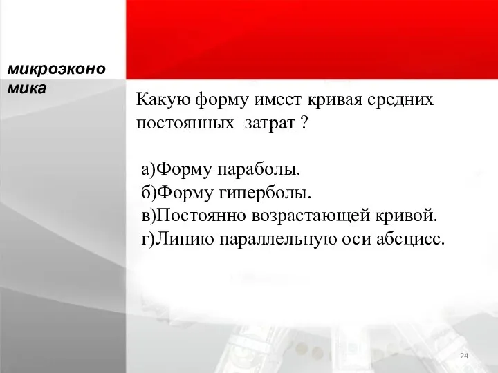 Какую форму имеет кривая средних постоянных затрат ? а)Форму параболы. б)Форму гиперболы.