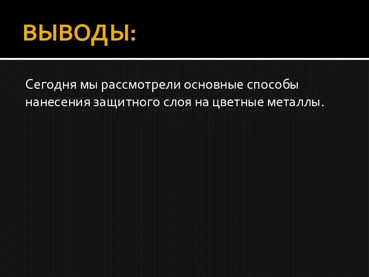 ВЫВОДЫ: Сегодня мы рассмотрели основные способы нанесения защитного слоя на цветные металлы.