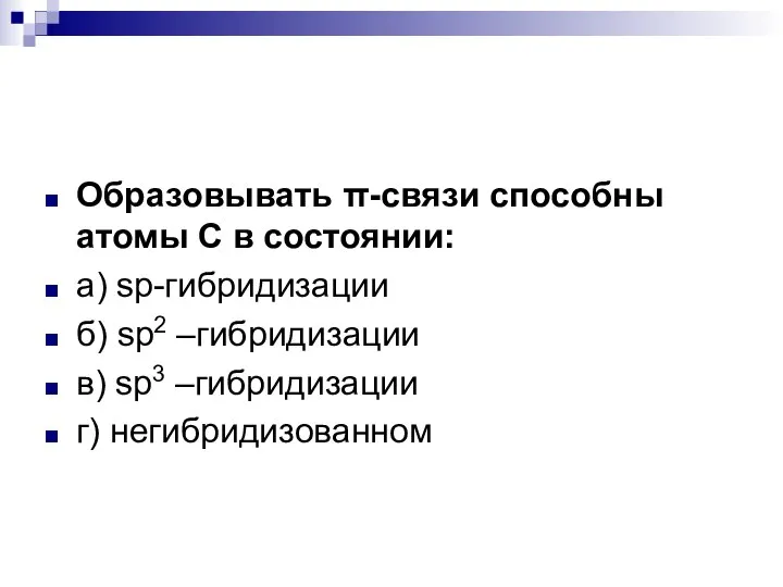 Образовывать π-связи способны атомы С в состоянии: а) sp-гибридизации б) sp2 –гибридизации